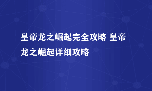 皇帝龙之崛起完全攻略 皇帝龙之崛起详细攻略