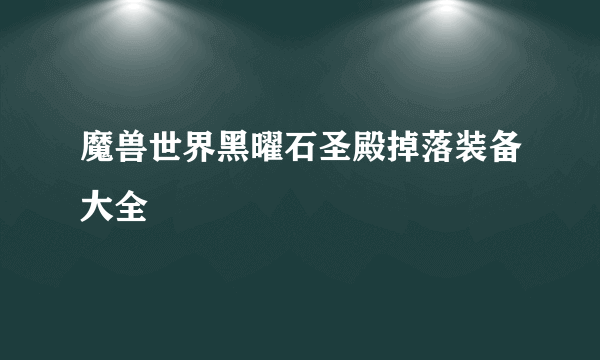 魔兽世界黑曜石圣殿掉落装备大全