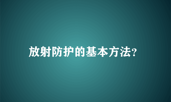 放射防护的基本方法？