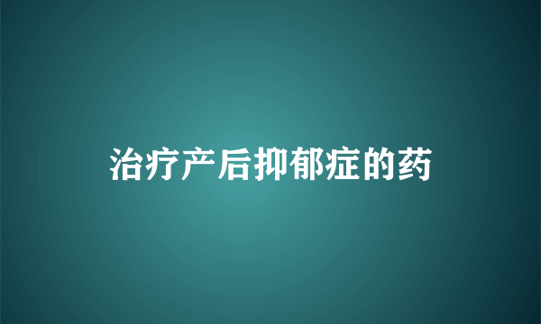 治疗产后抑郁症的药