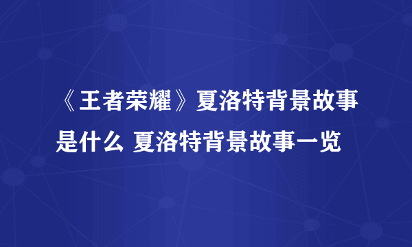 《王者荣耀》夏洛特背景故事是什么 夏洛特背景故事一览