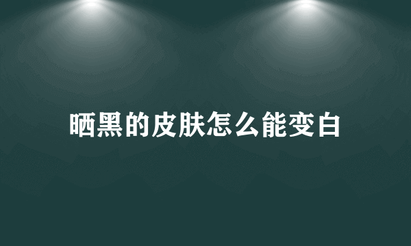 晒黑的皮肤怎么能变白