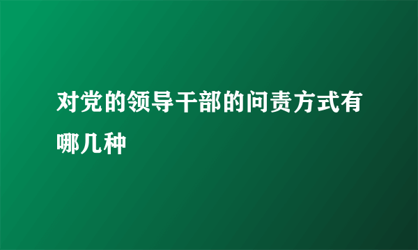 对党的领导干部的问责方式有哪几种