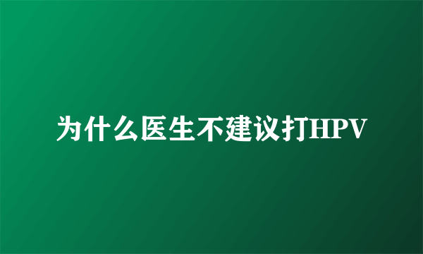 为什么医生不建议打HPV