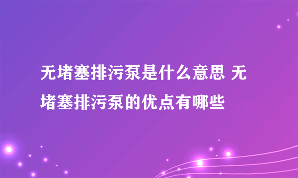 无堵塞排污泵是什么意思 无堵塞排污泵的优点有哪些