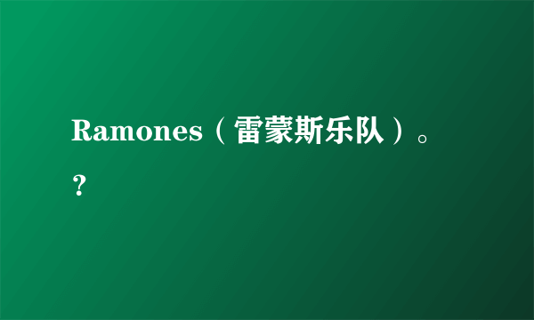 Ramones（雷蒙斯乐队）。？