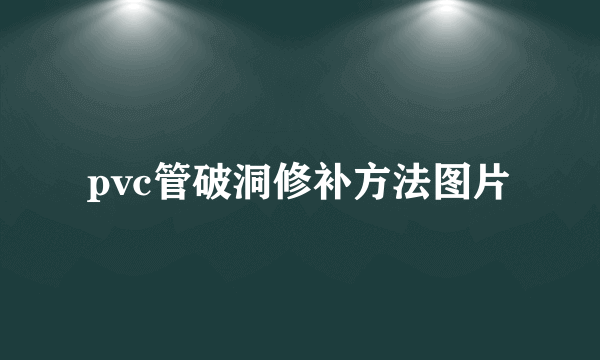 pvc管破洞修补方法图片