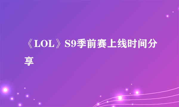 《LOL》S9季前赛上线时间分享