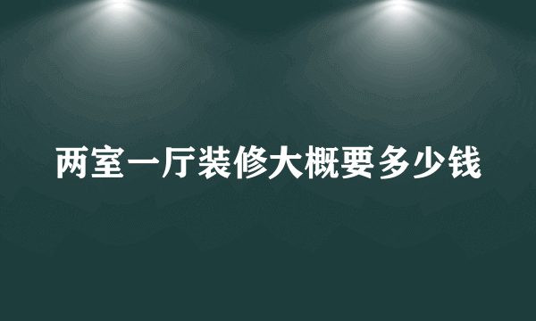 两室一厅装修大概要多少钱