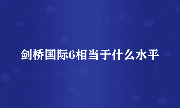 剑桥国际6相当于什么水平