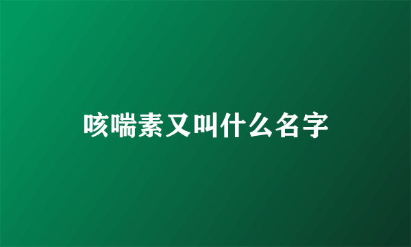 咳喘素又叫什么名字