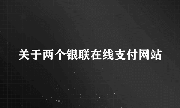 关于两个银联在线支付网站