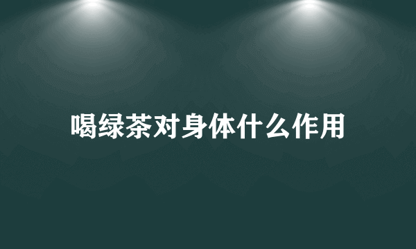 喝绿茶对身体什么作用