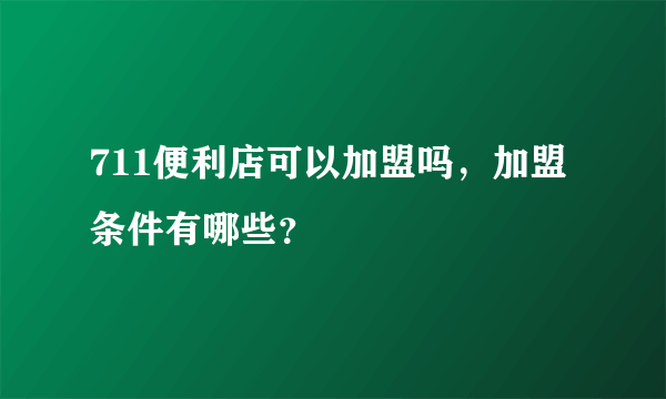 711便利店可以加盟吗，加盟条件有哪些？