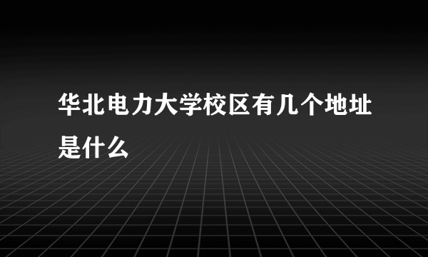 华北电力大学校区有几个地址是什么