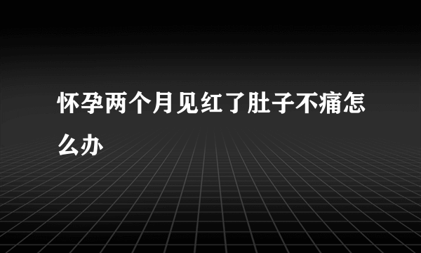 怀孕两个月见红了肚子不痛怎么办