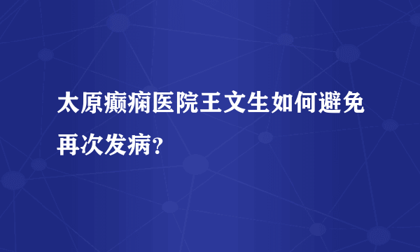 太原癫痫医院王文生如何避免再次发病？