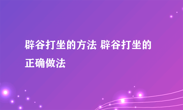 辟谷打坐的方法 辟谷打坐的正确做法