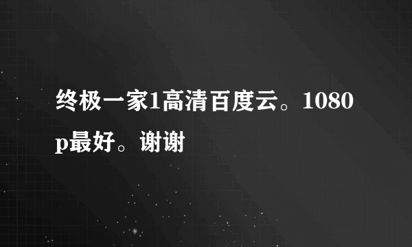 终极一家1高清百度云。1080p最好。谢谢