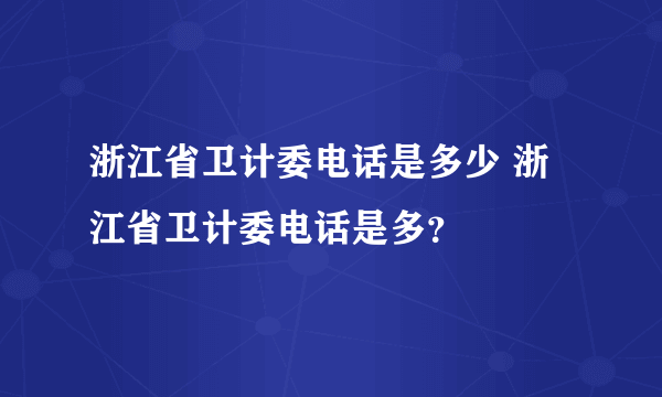 浙江省卫计委电话是多少 浙江省卫计委电话是多？