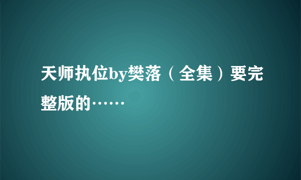 天师执位by樊落（全集）要完整版的……