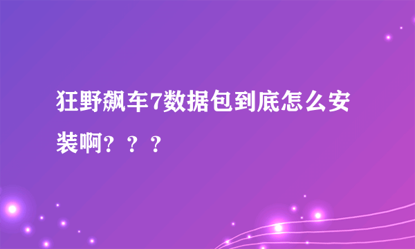 狂野飙车7数据包到底怎么安装啊？？？