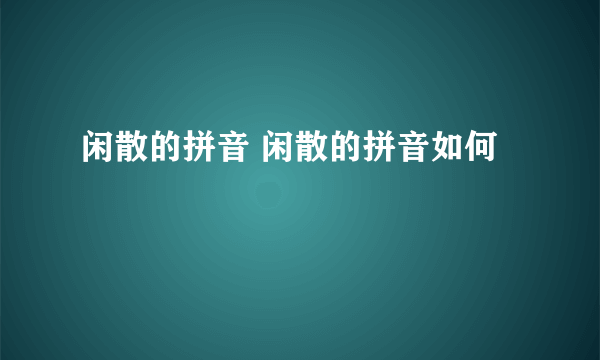 闲散的拼音 闲散的拼音如何