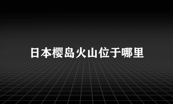 日本樱岛火山位于哪里