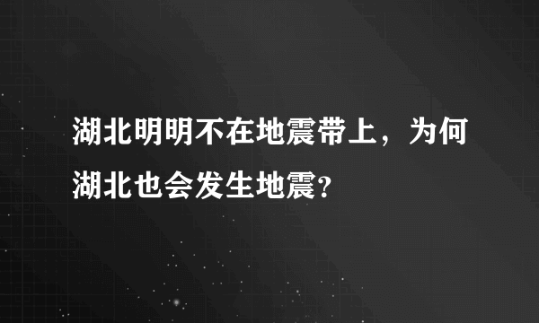 湖北明明不在地震带上，为何湖北也会发生地震？