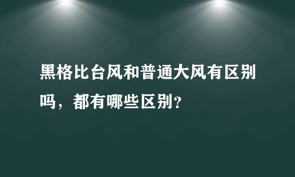 黑格比台风和普通大风有区别吗，都有哪些区别？