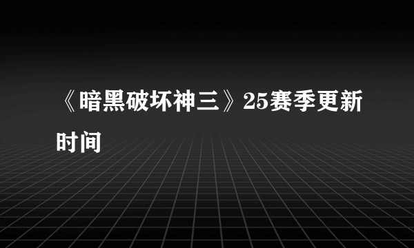 《暗黑破坏神三》25赛季更新时间