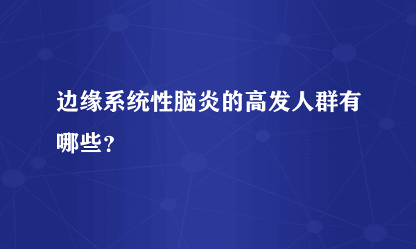 边缘系统性脑炎的高发人群有哪些？