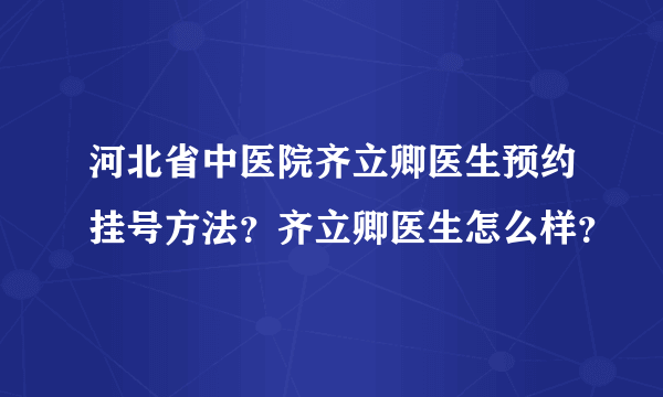 河北省中医院齐立卿医生预约挂号方法？齐立卿医生怎么样？