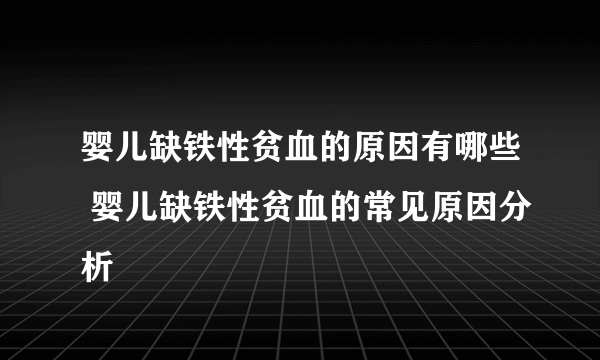 婴儿缺铁性贫血的原因有哪些 婴儿缺铁性贫血的常见原因分析