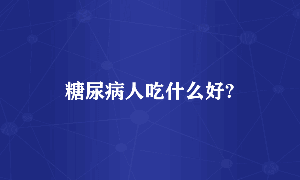 糖尿病人吃什么好?