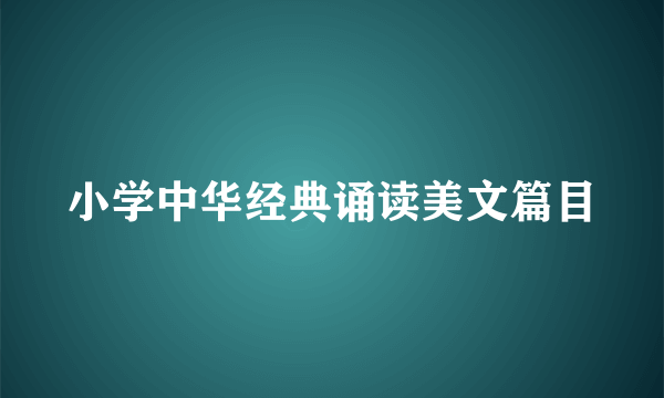 小学中华经典诵读美文篇目