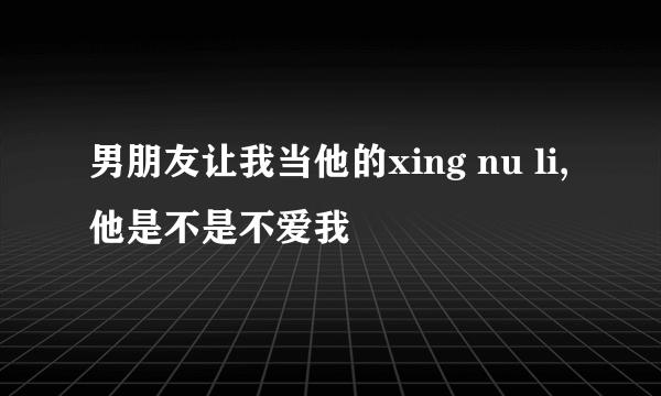 男朋友让我当他的xing nu li,他是不是不爱我