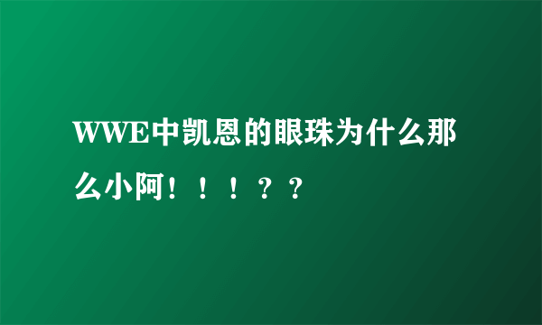 WWE中凯恩的眼珠为什么那么小阿！！！？？