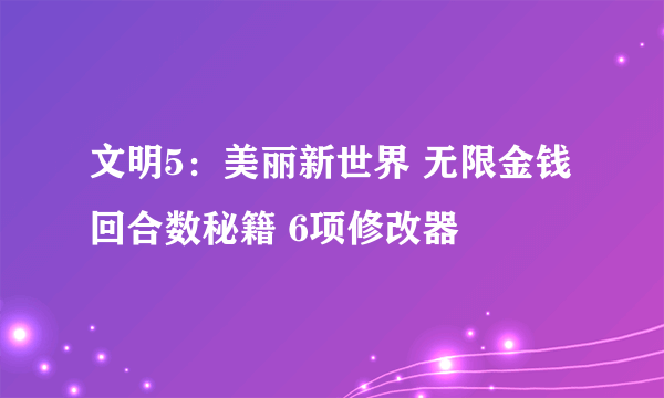 文明5：美丽新世界 无限金钱回合数秘籍 6项修改器