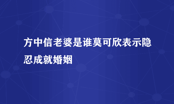 方中信老婆是谁莫可欣表示隐忍成就婚姻