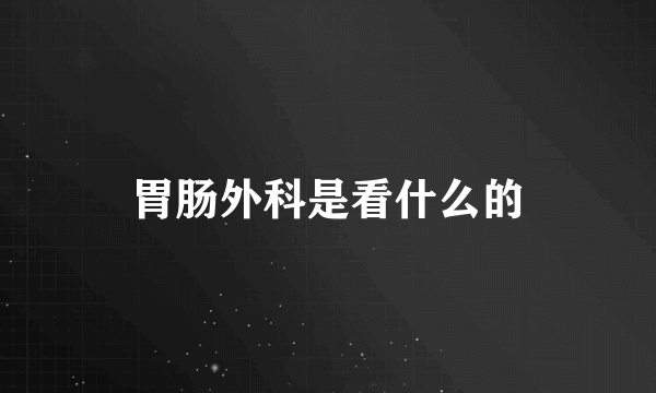 胃肠外科是看什么的