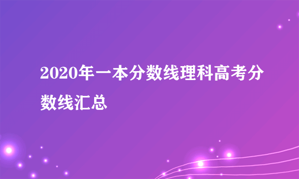 2020年一本分数线理科高考分数线汇总