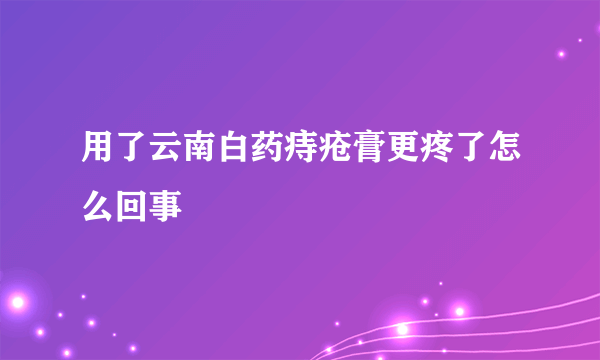 用了云南白药痔疮膏更疼了怎么回事