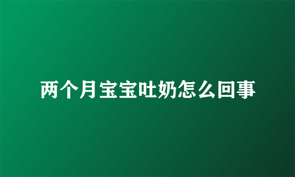 两个月宝宝吐奶怎么回事