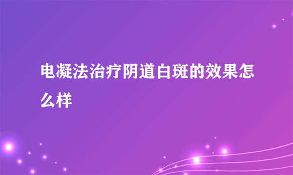 电凝法治疗阴道白斑的效果怎么样