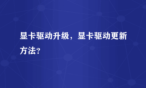 显卡驱动升级，显卡驱动更新方法？