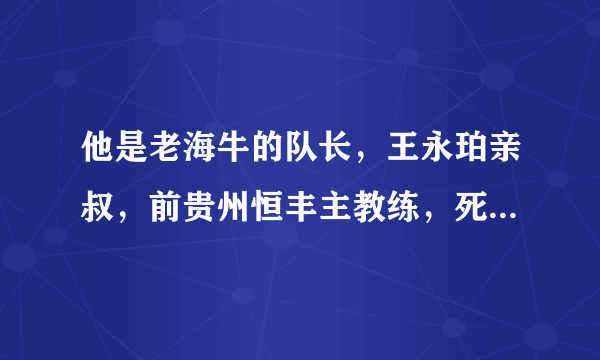 他是老海牛的队长，王永珀亲叔，前贵州恒丰主教练，死于离奇车祸