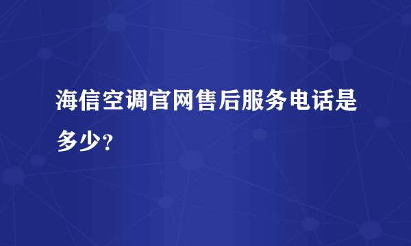 海信空调官网售后服务电话是多少？