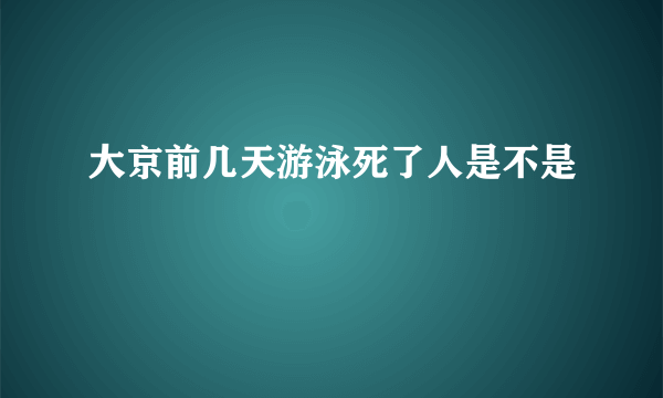 大京前几天游泳死了人是不是