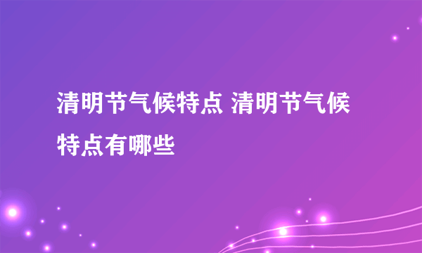 清明节气候特点 清明节气候特点有哪些